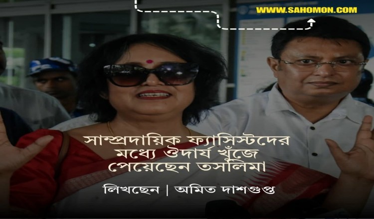 সাম্প্রদায়িক ফ্যাসিস্টদের মধ্যে ঔদার্য খুঁজে পেয়েছেন তসলিমা