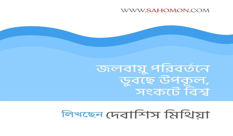 জলবায়ু পরিবর্তনে ডুবছে উপকূল, সংকটে বিশ্ব