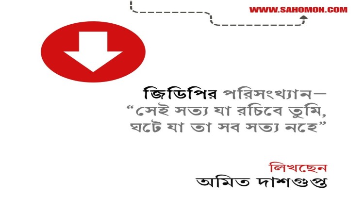 জিডিপির পরিসংখ্যান- “সেই সত্য যা রচিবে তুমি, ঘটে যা তা সব সত্য নহে”
