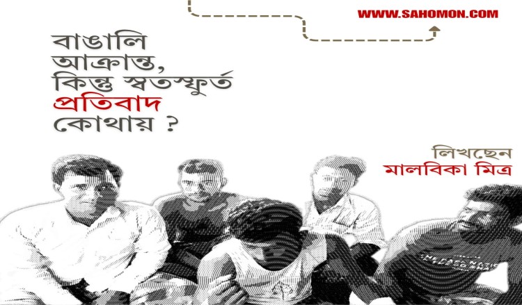 বাঙালি আক্রান্ত, কিন্তু স্বতস্ফুর্ত প্রতিবাদ কোথায় ?