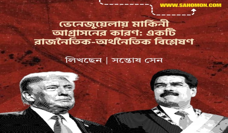 ভেনেজুয়েলায় মার্কিনী আগ্রাসনের কারণ : একটি রাজনৈতিক-অর্থনৈতিক বিশ্লেষণ